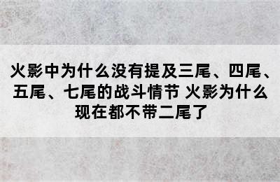 火影中为什么没有提及三尾、四尾、五尾、七尾的战斗情节 火影为什么现在都不带二尾了